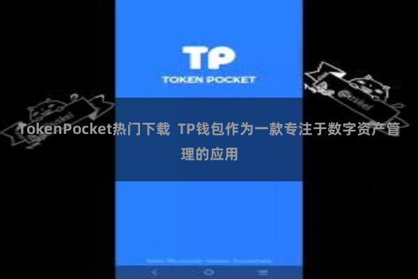 TokenPocket热门下载 TP钱包作为一款专注于数字资产管理的应用