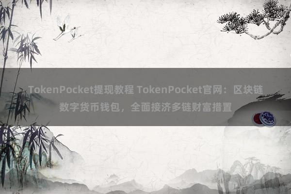 TokenPocket提现教程 TokenPocket官网：区块链数字货币钱包，全面接济多链财富措置