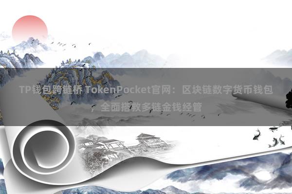 TP钱包跨链桥 TokenPocket官网：区块链数字货币钱包，全面搭救多链金钱经管