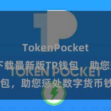 TokenPocket跨链 快来下载最新版TP钱包，助您惩处数字货币钞票！