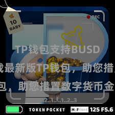 TP钱包支持BUSD 快来下载最新版TP钱包，助您措置数字货币金钱！