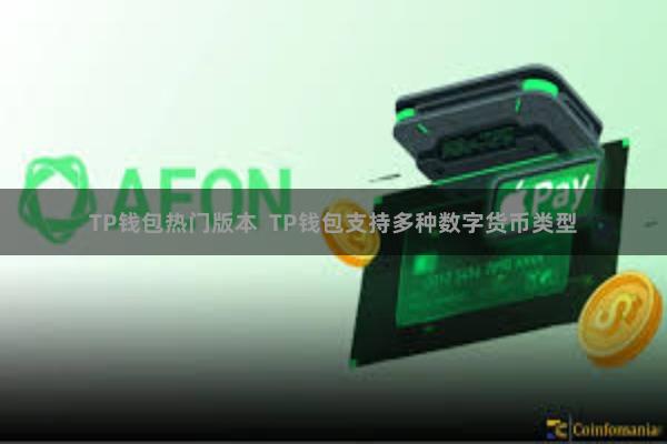 TP钱包热门版本  TP钱包支持多种数字货币类型