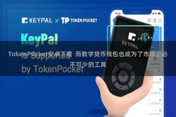 TokenPocket安卓下载  而数字货币钱包也成为了市场上必不可少的工具